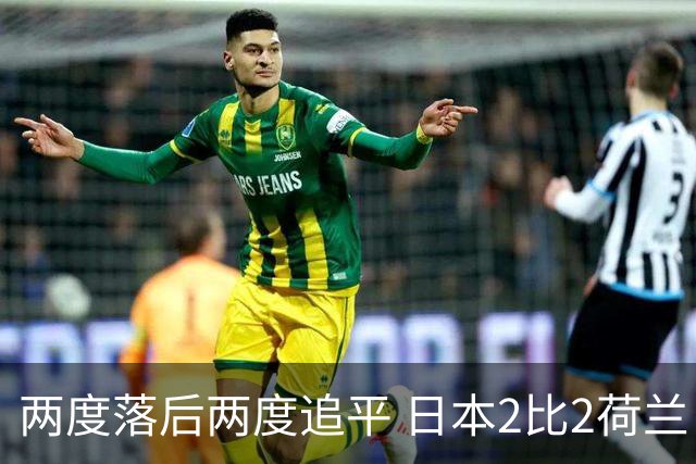 两度落后两度追平 日本2比2荷兰 延续亚洲球队不败纪录