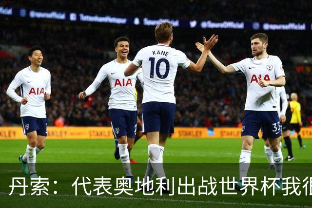 丹索：代表奥地利出战世界杯我很兴奋 朗尼克带来明确的足球哲学
