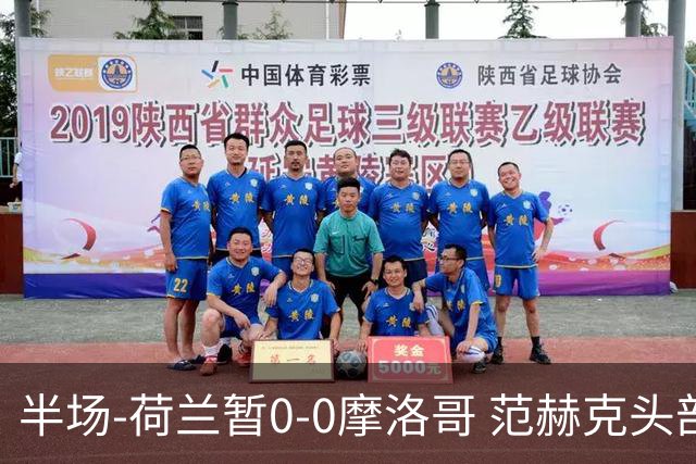 半场-荷兰暂0-0摩洛哥 范赫克头部屡遭重创血染赛场 费布吕亨神扑