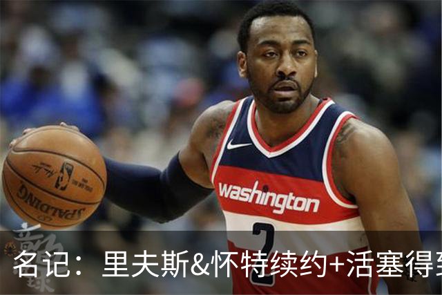 名记：里夫斯&怀特续约+活塞得到乔后 希罗&鲍威尔的行情发生改变