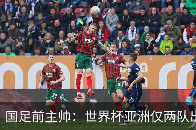 国足前主帅：世界杯亚洲仅两队出线并不意外