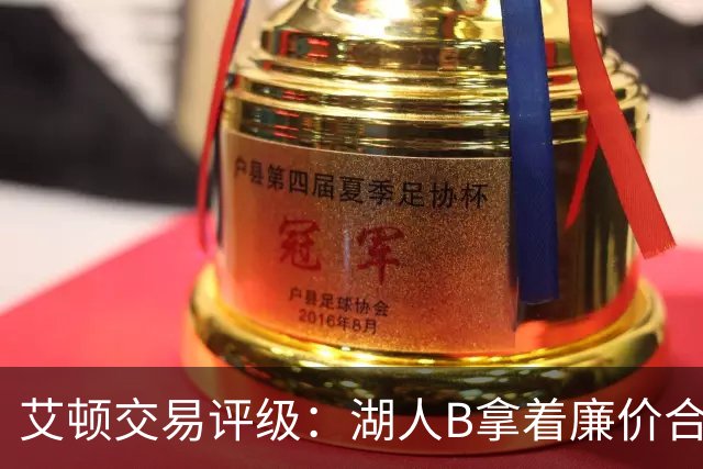 艾顿交易评级：湖人B拿着廉价合同换优质资产 奇才B阵容补强
